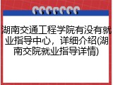 湖南交通工程学院有没有就业指导中心，详细介绍(湖南交院就业指导详情)