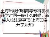上海出版印刷高等专科学校开学时间一般什么时候，新生入校注意事项(上海印专开学须知)
