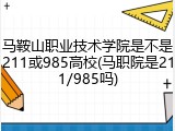 马鞍山职业技术学院是不是211或985高校(马职院是211/985吗)