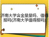 济南大学含金量量吗，值得报吗(济南大学值得报吗)
