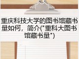 重庆科技大学的图书馆藏书量如何，简介("重科大图书馆藏书量")