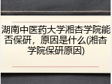 湖南中医药大学湘杏学院能否保研，原因是什么(湘杏学院保研原因)