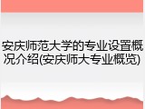 安庆师范大学的专业设置概况介绍(安庆师大专业概览)