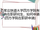 石家庄铁道大学四方学院有没有在职研究生，如何申请(四方学院在职研申请)