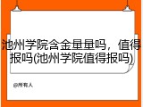池州学院含金量量吗，值得报吗(池州学院值得报吗)