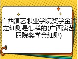 广西演艺职业学院奖学金评定细则是怎样的(广西演艺职院奖学金细则)