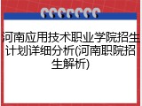 河南应用技术职业学院招生计划详细分析(河南职院招生解析)
