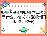 郑州信息科技职业学院校训是什么，校长介绍(郑州职院校训校长)