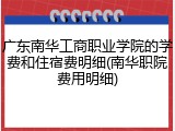 广东南华工商职业学院的学费和住宿费明细(南华职院费用明细)
