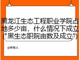 黑龙江生态工程职业学院占地多少亩，什么情况下成立("黑生态职院亩数及成立")