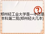 郑州轻工业大学是一本还是本科第二批(郑州轻大几本)