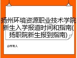 扬州环境资源职业技术学院新生入学报道时间和指南(扬职院新生报到指南)