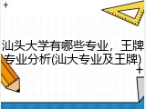 汕头大学有哪些专业，王牌专业分析(汕大专业及王牌)