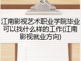 江南影视艺术职业学院毕业可以找什么样的工作(江南影视就业方向)