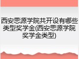 西安思源学院共开设有哪些类型奖学金(西安思源学院奖学金类型)