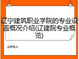 辽宁建筑职业学院的专业设置概况介绍(辽建院专业概览)