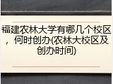 福建农林大学有哪几个校区，何时创办(农林大校区及创办时间)