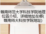 赣南师范大学科技学院地理位置介绍，详细地址在哪(赣南师大科技学院地址)