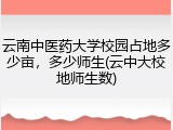 云南中医药大学校园占地多少亩，多少师生(云中大校地师生数)