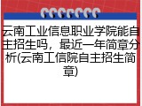 云南工业信息职业学院能自主招生吗，最近一年简章分析(云南工信院自主招生简章)