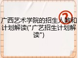广西艺术学院的招生人数和计划解读("广艺招生计划解读")