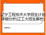 辽宁工程技术大学招生计划详细分析(辽工大招生解析)