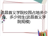 武昌首义学院校园占地多少亩，多少师生(武昌首义学院规模)