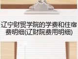 辽宁财贸学院的学费和住宿费明细(辽财院费用明细)