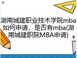 湖南城建职业技术学院mba如何申请，是否有mba(湖南城建职院MBA申请)