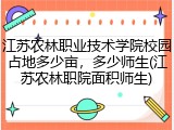 江苏农林职业技术学院校园占地多少亩，多少师生(江苏农林职院面积师生)