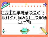 江西工程学院录取通知书一般什么时候发(江工录取通知时间)