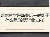 哈尔滨学院毕业后一般能干什么呢(哈院毕业去向)
