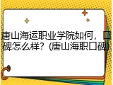 唐山海运职业学院如何，口碑怎么样？(唐山海职口碑)