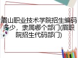 眉山职业技术学院招生编码多少，隶属哪个部门(眉职院招生代码部门)