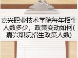 嘉兴职业技术学院每年招生人数多少，政策变动如何(嘉兴职院招生政策人数)