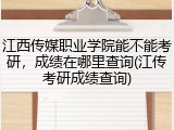 江西传媒职业学院能不能考研，成绩在哪里查询(江传考研成绩查询)