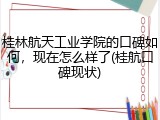 桂林航天工业学院的口碑如何，现在怎么样了(桂航口碑现状)