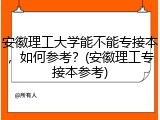 安徽理工大学能不能专接本，如何参考？(安徽理工专接本参考)