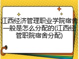 江西经济管理职业学院宿舍一般是怎么分配的(江西经管职院宿舍分配)