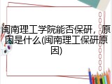 闽南理工学院能否保研，原因是什么(闽南理工保研原因)