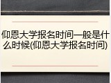 仰恩大学报名时间一般是什么时候(仰恩大学报名时间)