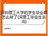 深圳理工大学的学生毕业都怎么样了(深理工毕业生去向)