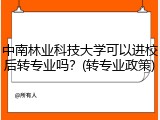 中南林业科技大学可以进校后转专业吗？(转专业政策)