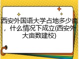 西安外国语大学占地多少亩，什么情况下成立(西安外大亩数建校)