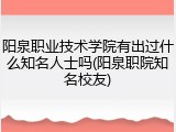 阳泉职业技术学院有出过什么知名人士吗(阳泉职院知名校友)