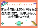 河南应用技术职业学院有哪些知名校友，简单分析(河南应用校友分析)