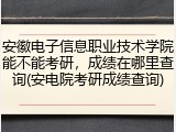 安徽电子信息职业技术学院能不能考研，成绩在哪里查询(安电院考研成绩查询)