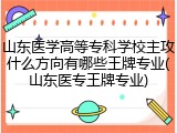 山东医学高等专科学校主攻什么方向有哪些王牌专业(山东医专王牌专业)