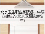 北京卫生职业学院哪一年成立建校的(北京卫职院建校年)
