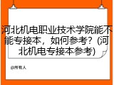 河北机电职业技术学院能不能专接本，如何参考？(河北机电专接本参考)